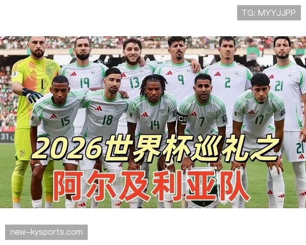 阿尔及利亚2026世界杯预选赛突围之路 北非之鹰能否重返世界杯舞台